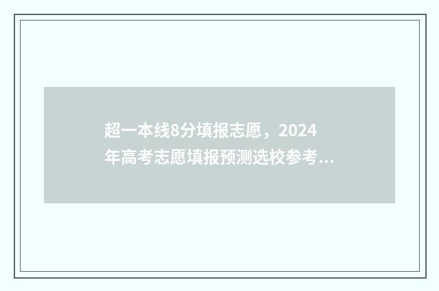 超一本线8分填报志愿，2024年高考志愿填报预测选校参考 超过一本线8分,是压线生吗?