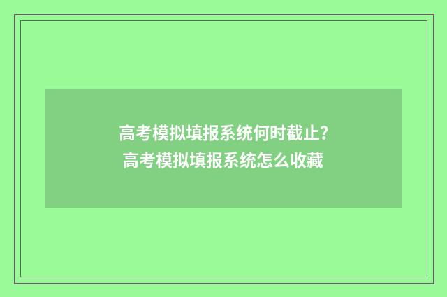 高考模拟填报系统何时截止？ 高考模拟填报系统怎么收藏