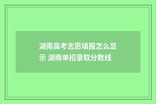 湖南高考志愿填报怎么显示 湖南单招录取分数线