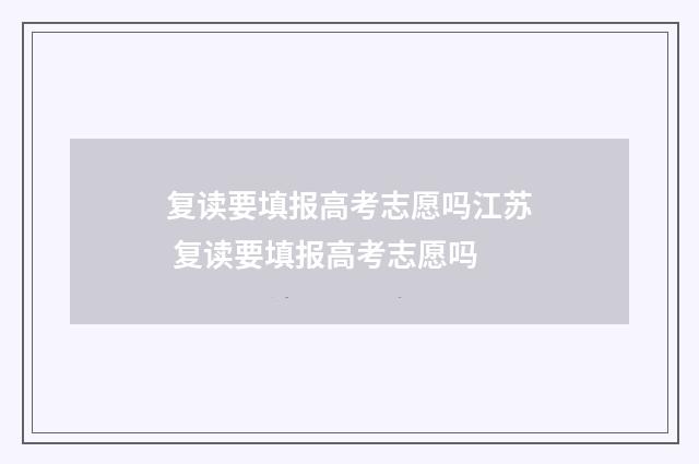 复读要填报高考志愿吗江苏 复读要填报高考志愿吗