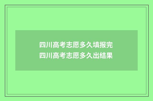 四川高考志愿多久填报完 四川高考志愿多久出结果