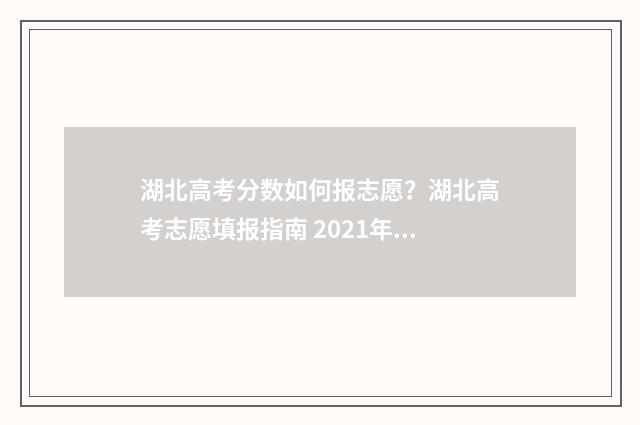 湖北高考分数如何报志愿？湖北高考志愿填报指南 2021年湖北高考分数怎么算