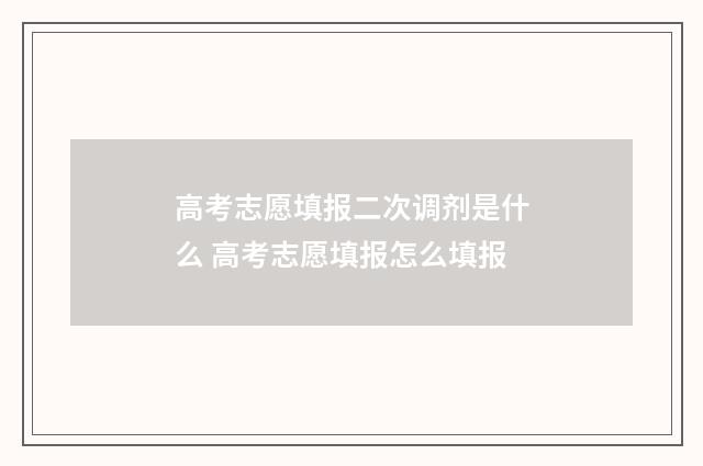 高考志愿填报二次调剂是什么 高考志愿填报怎么填报