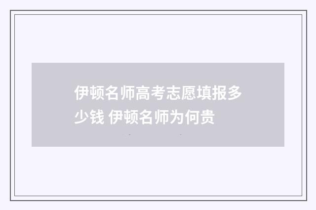 伊顿名师高考志愿填报多少钱 伊顿名师为何贵