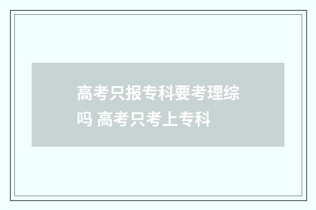 高考只报专科要考理综吗 高考只考上专科