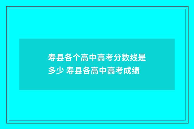 寿县各个高中高考分数线是多少 寿县各高中高考成绩