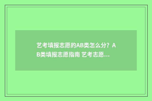 艺考填报志愿的AB类怎么分？AB类填报志愿指南 艺考志愿填报指导