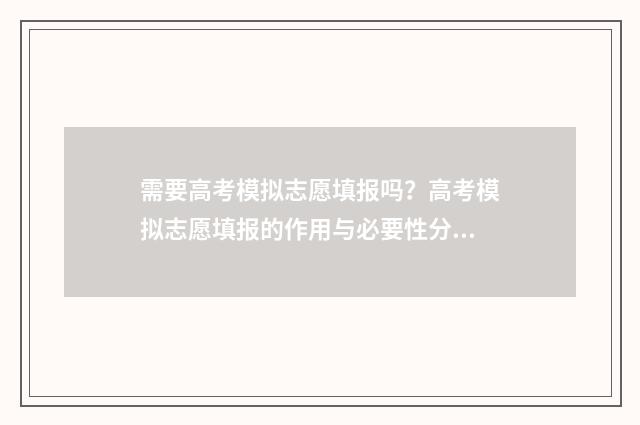 需要高考模拟志愿填报吗？高考模拟志愿填报的作用与必要性分析 需要高考模拟志愿的学校