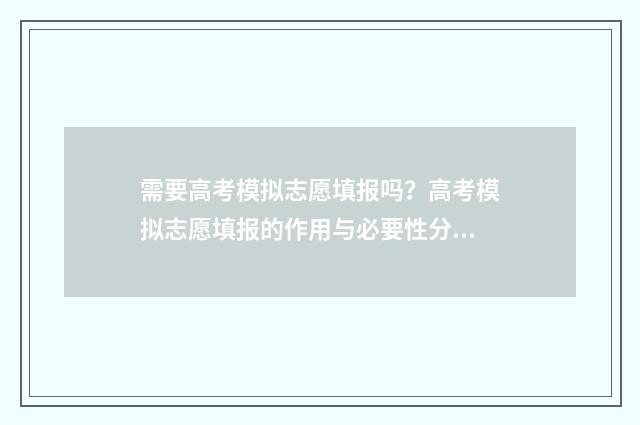 需要高考模拟志愿填报吗？高考模拟志愿填报的作用与必要性分析 需要高考模拟志愿的学校