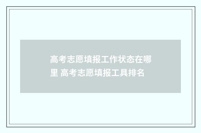 高考志愿填报工作状态在哪里 高考志愿填报工具排名
