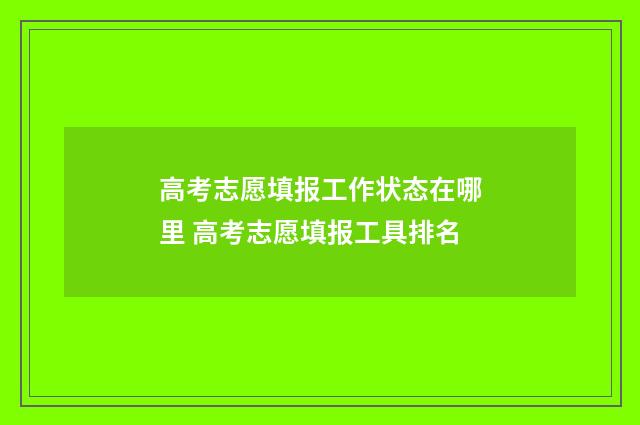 高考志愿填报工作状态在哪里 高考志愿填报工具排名
