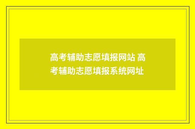 高考辅助志愿填报网站 高考辅助志愿填报系统网址