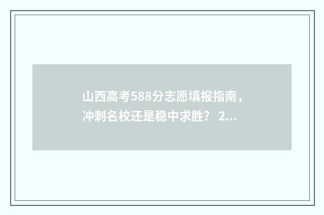 山西高考588分志愿填报指南，冲刺名校还是稳中求胜？ 2021年山西高考550分