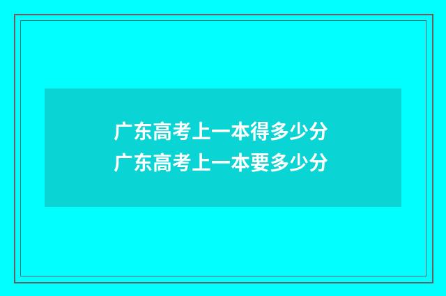 广东高考上一本得多少分 广东高考上一本要多少分