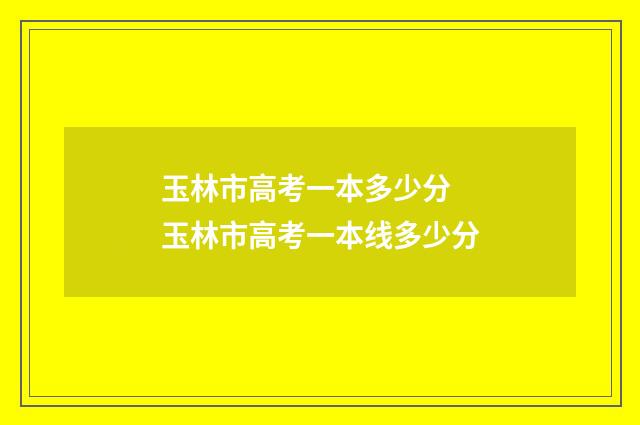 玉林市高考一本多少分 玉林市高考一本线多少分