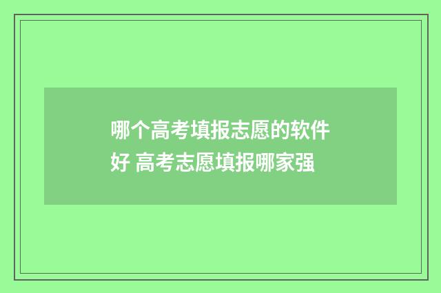 哪个高考填报志愿的软件好 高考志愿填报哪家强