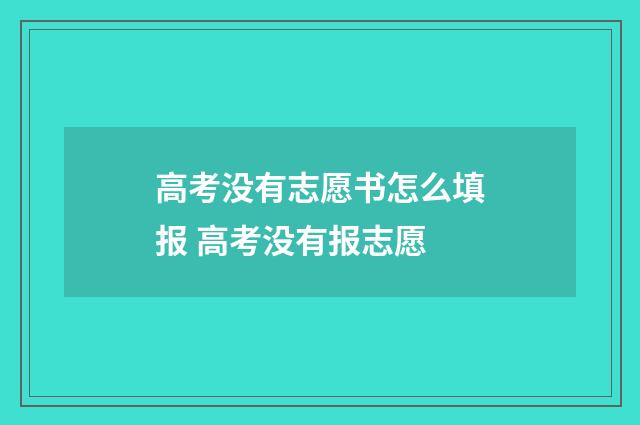 高考没有志愿书怎么填报 高考没有报志愿