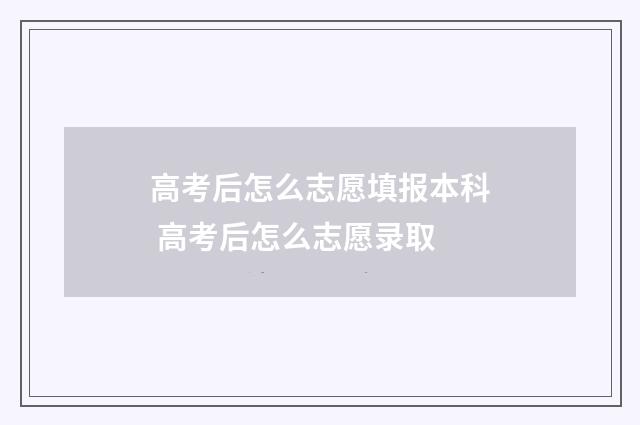 高考后怎么志愿填报本科 高考后怎么志愿录取