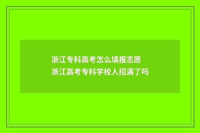 浙江专科高考怎么填报志愿 浙江高考专科学校人招满了吗