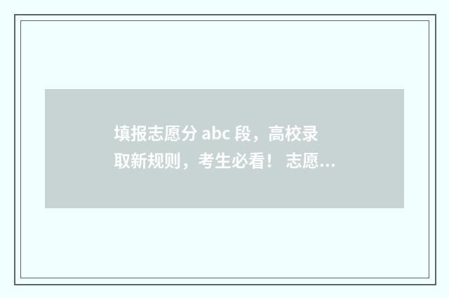 填报志愿分 abc 段，高校录取新规则，考生必看！ 志愿填报的abcd等段怎么理解