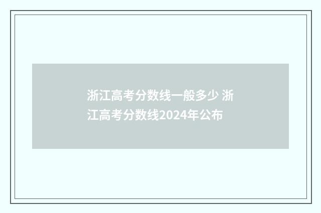 浙江高考分数线一般多少 浙江高考分数线2024年公布