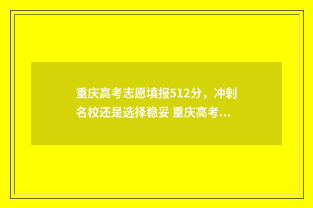 重庆高考志愿填报512分，冲刺名校还是选择稳妥 重庆高考志愿填报模式