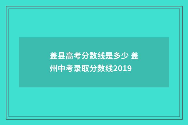 盖县高考分数线是多少 盖州中考录取分数线2019