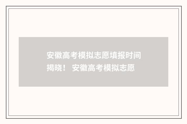 安徽高考模拟志愿填报时间揭晓！ 安徽高考模拟志愿