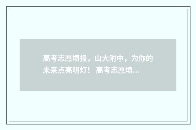高考志愿填报，山大附中，为你的未来点亮明灯！ 高考志愿填报哪个机构好