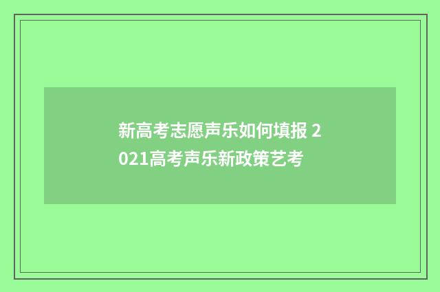 新高考志愿声乐如何填报 2021高考声乐新政策艺考