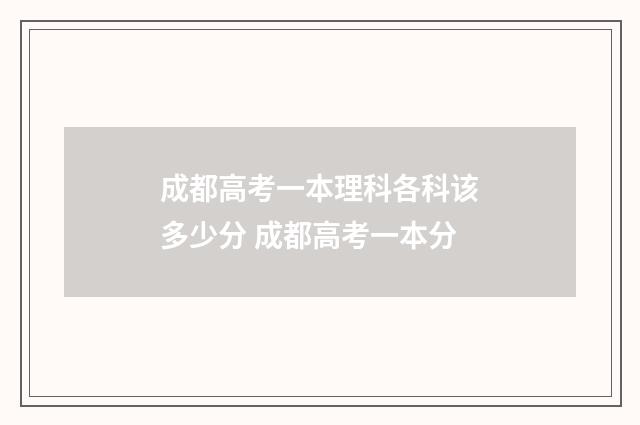 成都高考一本理科各科该多少分 成都高考一本分