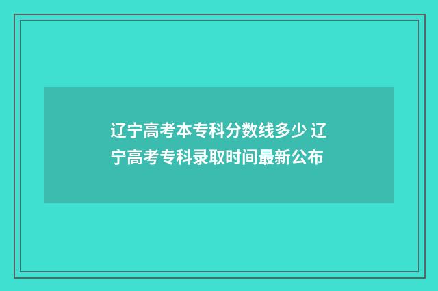 辽宁高考本专科分数线多少 辽宁高考专科录取时间最新公布