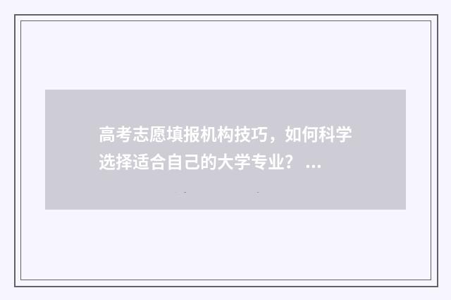高考志愿填报机构技巧，如何科学选择适合自己的大学专业？ 高考志愿填报机构排名