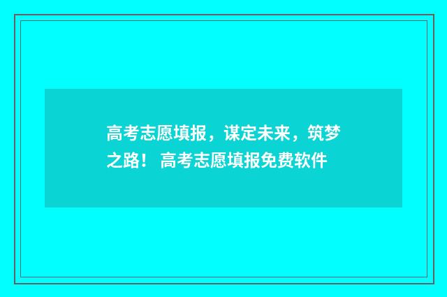 高考志愿填报，谋定未来，筑梦之路！ 高考志愿填报免费软件