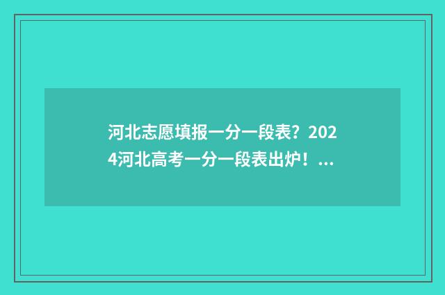 河北志愿填报一分一段表？2024河北高考一分一段表出炉！ 河北志愿填报一键导入