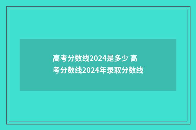 高考分数线2024是多少 高考分数线2024年录取分数线