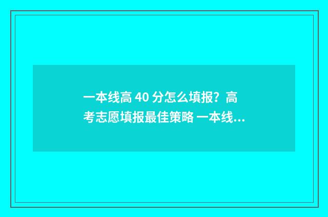 一本线高 40 分怎么填报？高考志愿填报最佳策略 一本线高40分能够报985211吗