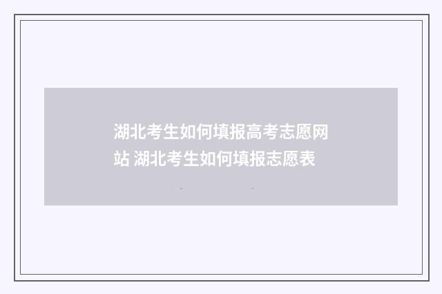 湖北考生如何填报高考志愿网站 湖北考生如何填报志愿表