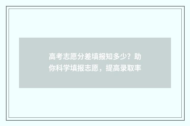 高考志愿分差填报知多少？助你科学填报志愿，提高录取率