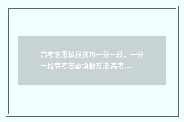 高考志愿填报技巧一分一段，一分一段高考志愿填报方法 高考志愿填报技巧及口诀是什么
