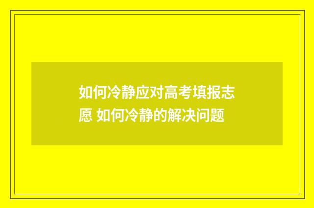 如何冷静应对高考填报志愿 如何冷静的解决问题