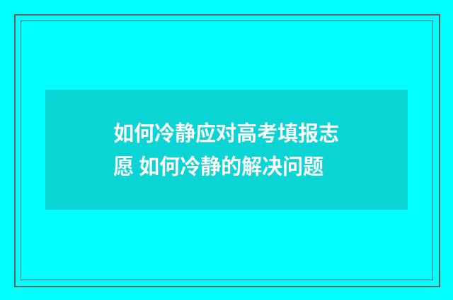 如何冷静应对高考填报志愿 如何冷静的解决问题