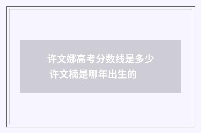 许文娜高考分数线是多少 许文楠是哪年出生的