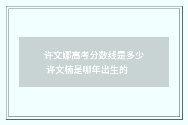 许文娜高考分数线是多少 许文楠是哪年出生的