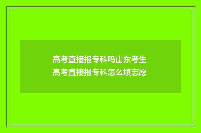 高考直接报专科吗山东考生 高考直接报专科怎么填志愿