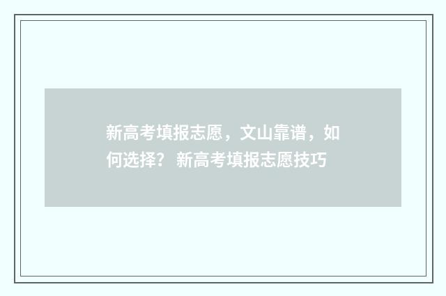 新高考填报志愿，文山靠谱，如何选择？ 新高考填报志愿技巧