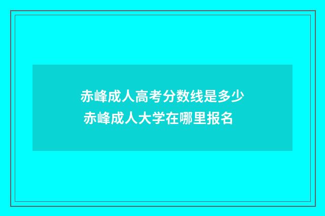 赤峰成人高考分数线是多少 赤峰成人大学在哪里报名