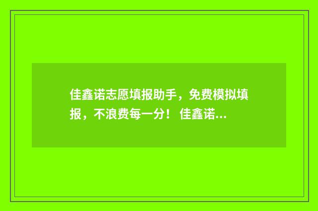 佳鑫诺志愿填报助手，免费模拟填报，不浪费每一分！ 佳鑫诺报名钱能退吗