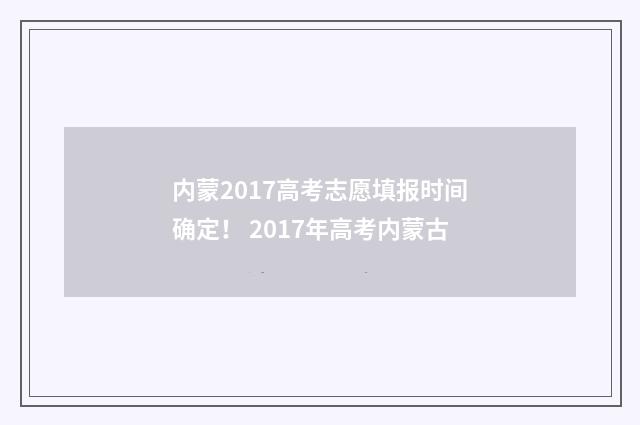 内蒙2017高考志愿填报时间确定！ 2017年高考内蒙古