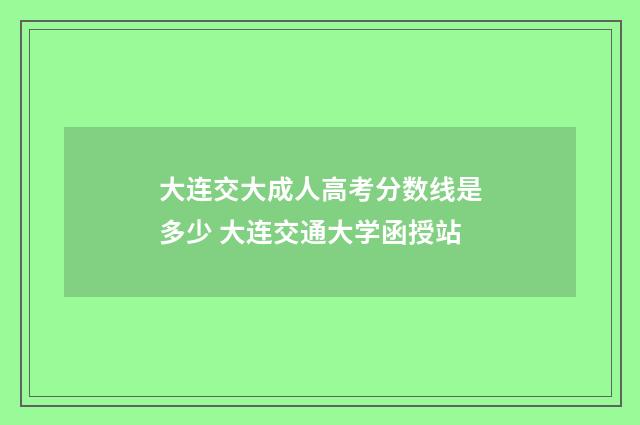 大连交大成人高考分数线是多少 大连交通大学函授站